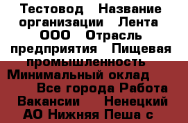 Тестовод › Название организации ­ Лента, ООО › Отрасль предприятия ­ Пищевая промышленность › Минимальный оклад ­ 27 889 - Все города Работа » Вакансии   . Ненецкий АО,Нижняя Пеша с.